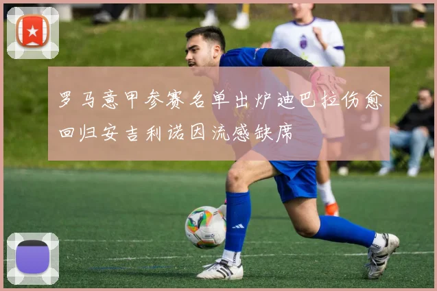 罗马意甲参赛名单出炉迪巴拉伤愈回归安吉利诺因流感缺席