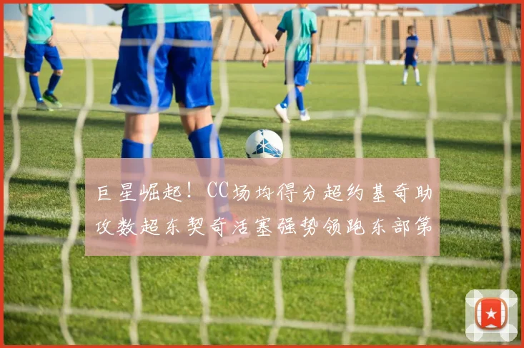 巨星崛起！CC场均得分超约基奇助攻数超东契奇活塞强势领跑东部第一