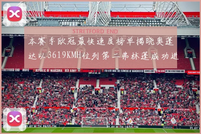 本赛季欧冠最快速度榜单揭晓奥蓬达以3619KMH位列第二弗林蓬成功进军前十
