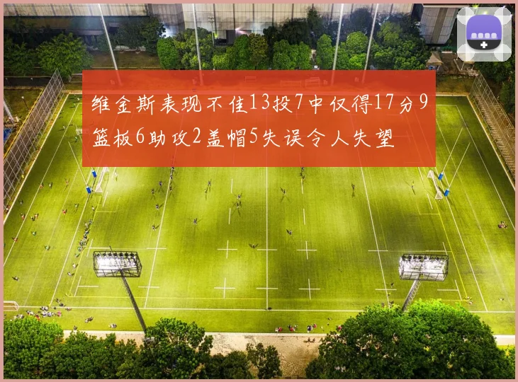 维金斯表现不佳13投7中仅得17分9篮板6助攻2盖帽5失误令人失望