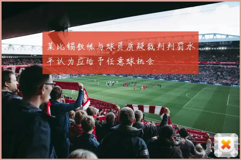 莱比锡教练与球员质疑裁判判罚水平认为应给予任意球机会