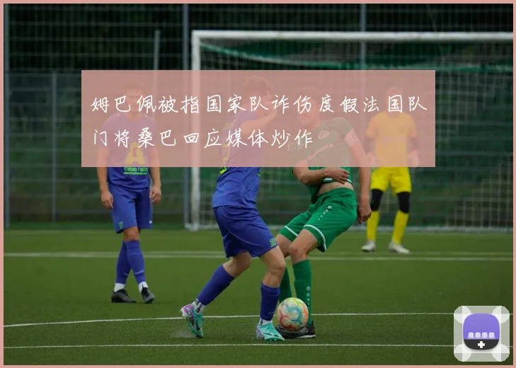 姆巴佩被指国家队诈伤度假法国队门将桑巴回应媒体炒作