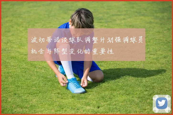 波切蒂诺谈球队调整计划强调球员机会与阵型变化的重要性