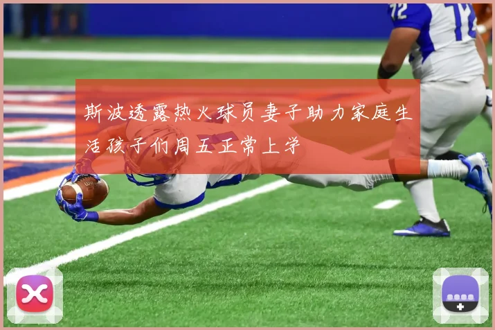 斯波透露热火球员妻子助力家庭生活孩子们周五正常上学
