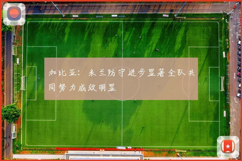 加比亚：米兰防守进步显著全队共同努力成效明显