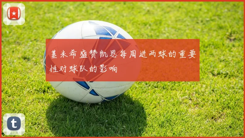 基米希盛赞凯恩每周进两球的重要性对球队的影响