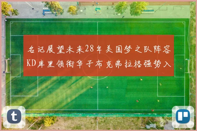 名记展望未来28年美国梦之队阵容KD库里领衔华子布克弗拉格强势入选