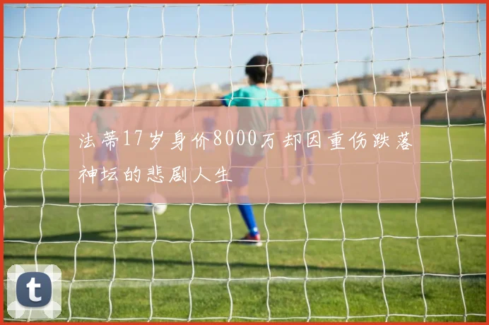 法蒂17岁身价8000万却因重伤跌落神坛的悲剧人生